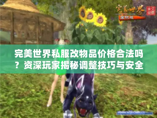 完美世界私服改物品价格合法吗？资深玩家揭秘调整技巧与安全风险