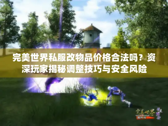 完美世界私服改物品价格合法吗？资深玩家揭秘调整技巧与安全风险