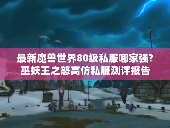 最新魔兽世界80级私服哪家强?巫妖王之怒高仿私服测评报告