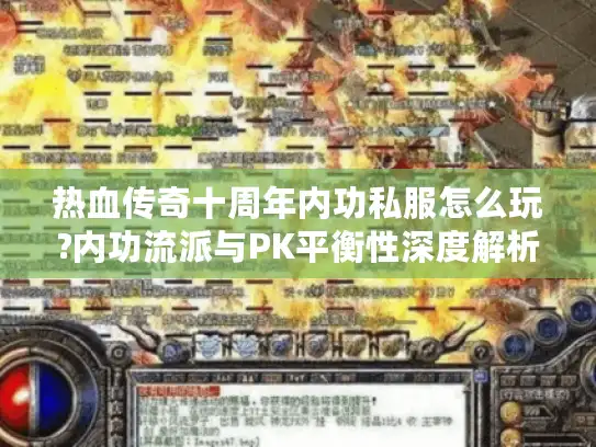 热血传奇十周年内功私服怎么玩?内功流派与PK平衡性深度解析