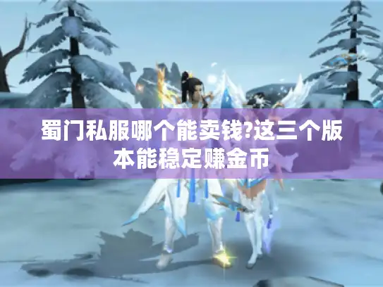 蜀门私服哪个能卖钱?这三个版本能稳定赚金币 蜀门私服哪个能卖钱?这三个版本能稳定赚金币