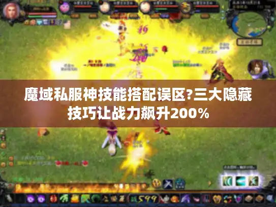 魔域私服神技能搭配误区?三大隐藏技巧让战力飙升200%
