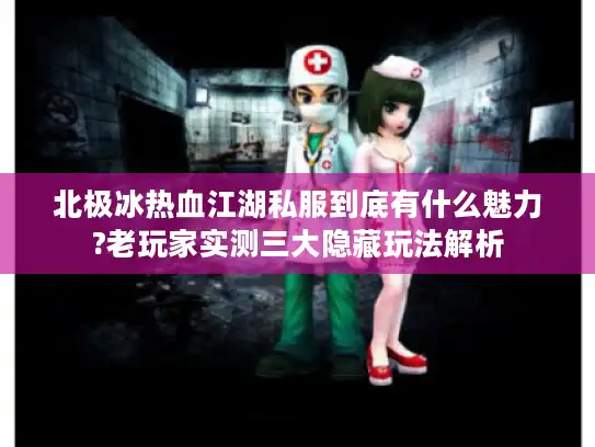 北极冰热血江湖私服到底有什么魅力?老玩家实测三大隐藏玩法解析 北极冰热血江湖私服到底有什么魅力?老玩家实测三大隐藏玩法解析