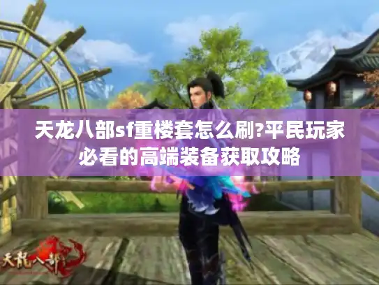 天龙八部sf重楼套怎么刷?平民玩家必看的高端装备获取攻略