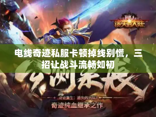 电线奇迹私服卡顿掉线别慌，三招让战斗流畅如初