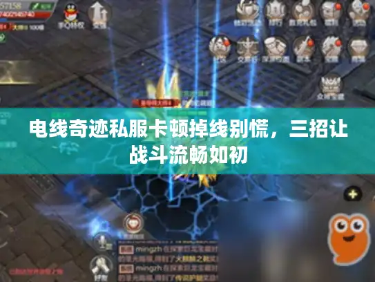 电线奇迹私服卡顿掉线别慌，三招让战斗流畅如初