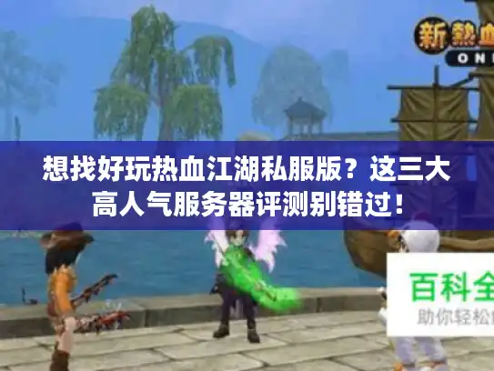 想找好玩热血江湖私服版？这三大高人气服务器评测别错过！