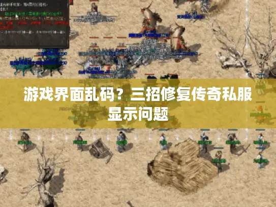 游戏界面乱码?三招修复传奇私服显示问题 游戏界面乱码?三招修复传奇私服显示问题