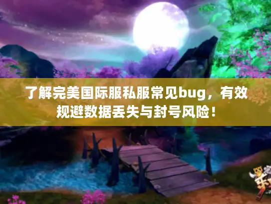 了解完美国际服私服常见bug,有效规避数据丢失与封号风险! 了解完美国际服私服常见bug,有效规避数据丢失与封号风险!