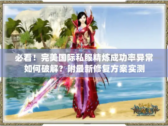 必看!完美国际私服精炼成功率异常如何破解?附最新修复方案实测 必看!完美国际私服精炼成功率异常如何破解?附最新修复方案实测