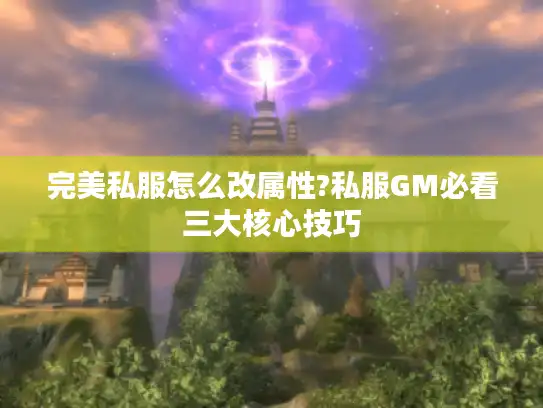 完美私服怎么改属性?私服GM必看三大核心技巧