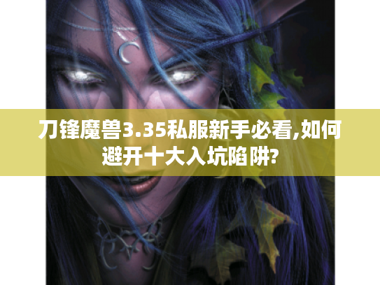 刀锋魔兽3.35私服新手必看,如何避开十大入坑陷阱? 刀锋魔兽3.35私服新手必看,如何避开十大入坑陷阱?