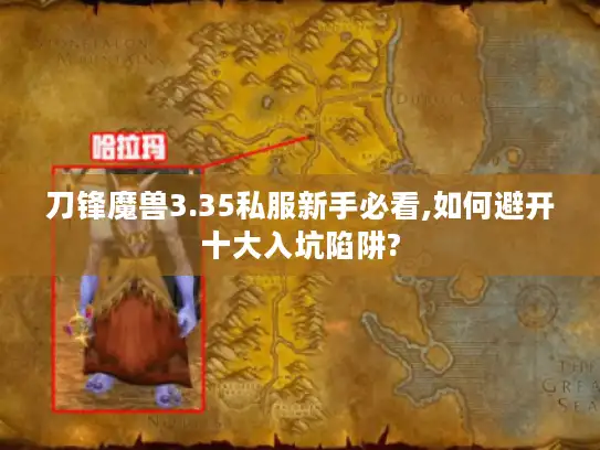 刀锋魔兽3.35私服新手必看,如何避开十大入坑陷阱? 刀锋魔兽3.35私服新手必看,如何避开十大入坑陷阱?
