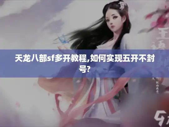 天龙八部sf多开教程,如何实现五开不封号?