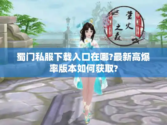 蜀门私服下载入口在哪?最新高爆率版本如何获取? 蜀门私服下载入口在哪?最新高爆率版本如何获取?