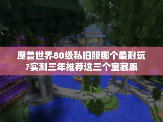 魔兽世界80级私旧服哪个最耐玩?实测三年推荐这三个宝藏服