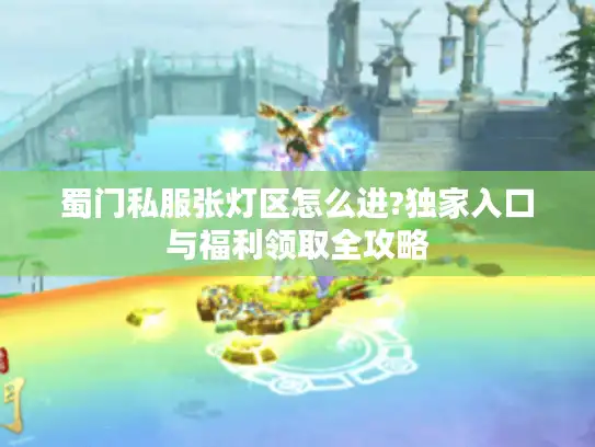 蜀门私服张灯区怎么进?独家入口与福利领取全攻略 蜀门私服张灯区怎么进?独家入口与福利领取全攻略