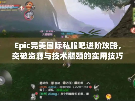 Epic完美国际私服吧进阶攻略,突破资源与技术瓶颈的实用技巧 Epic完美国际私服吧进阶攻略,突破资源与技术瓶颈的实用技巧