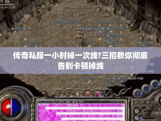 传奇私服一小时掉一次线?三招教你彻底告别卡顿掉线