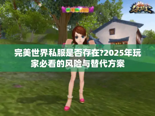 完美世界私服是否存在?2025年玩家必看的风险与替代方案 完美世界私服是否存在?2025年玩家必看的风险与替代方案