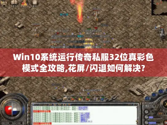 Win10系统运行传奇私服32位真彩色模式全攻略,花屏/闪退如何解决?