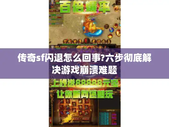 传奇sf闪退怎么回事?六步彻底解决游戏崩溃难题