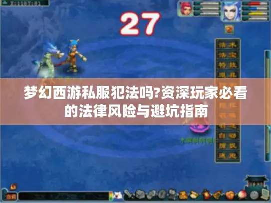 梦幻西游私服犯法吗?资深玩家必看的法律风险与避坑指南 梦幻西游私服犯法吗?资深玩家必看的法律风险与避坑指南