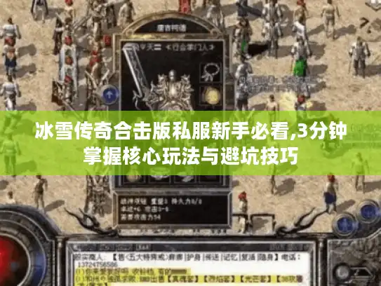 冰雪传奇合击版私服新手必看,3分钟掌握核心玩法与避坑技巧 冰雪传奇合击版私服新手必看,3分钟掌握核心玩法与避坑技巧