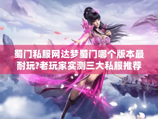 蜀门私服网达梦蜀门哪个版本最耐玩?老玩家实测三大私服推荐 蜀门私服网达梦蜀门哪个版本最耐玩?老玩家实测三大私服推荐
