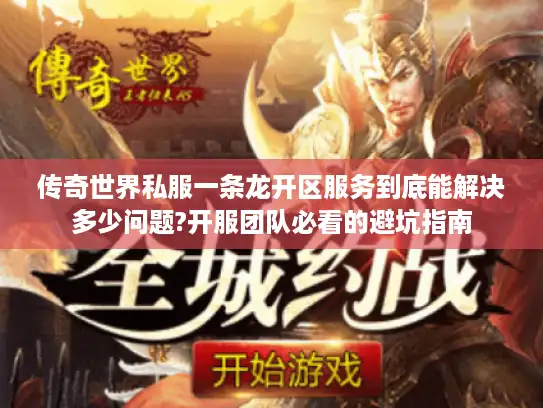 传奇世界私服一条龙开区服务到底能解决多少问题?开服团队必看的避坑指南
