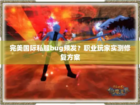完美国际私服bug频发？职业玩家实测修复方案