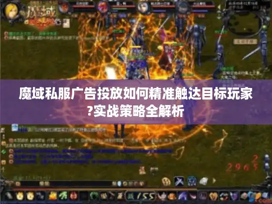 魔域私服广告投放如何精准触达目标玩家?实战策略全解析 魔域私服广告投放如何精准触达目标玩家?实战策略全解析