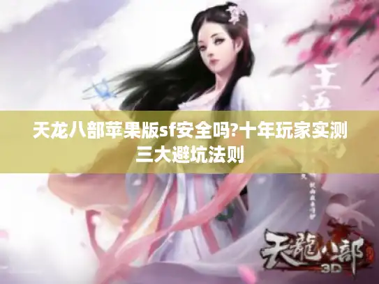 天龙八部苹果版sf安全吗?十年玩家实测三大避坑法则 天龙八部苹果版sf安全吗?十年玩家实测三大避坑法则