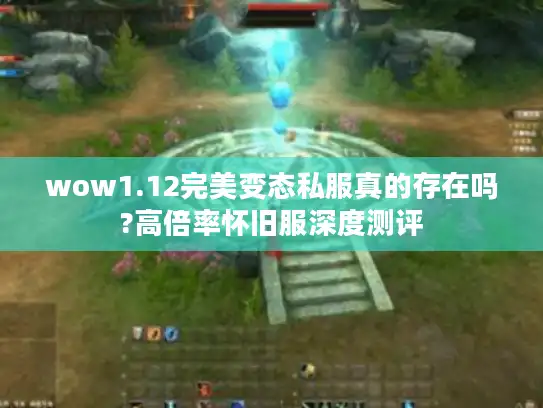 wow1.12完美变态私服真的存在吗?高倍率怀旧服深度测评