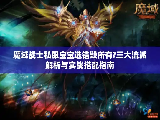 魔域战士私服宝宝选错毁所有?三大流派解析与实战搭配指南 魔域战士私服宝宝选错毁所有?三大流派解析与实战搭配指南