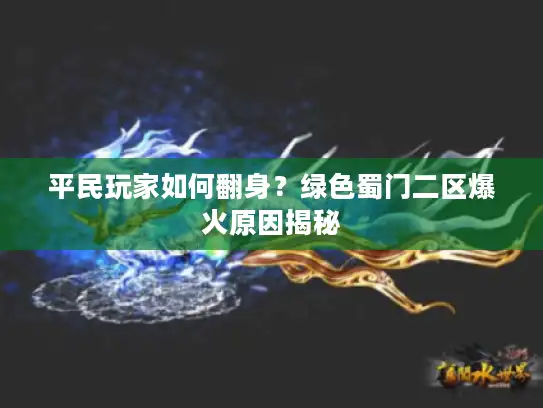 平民玩家如何翻身?绿色蜀门二区爆火原因揭秘 平民玩家如何翻身?绿色蜀门二区爆火原因揭秘