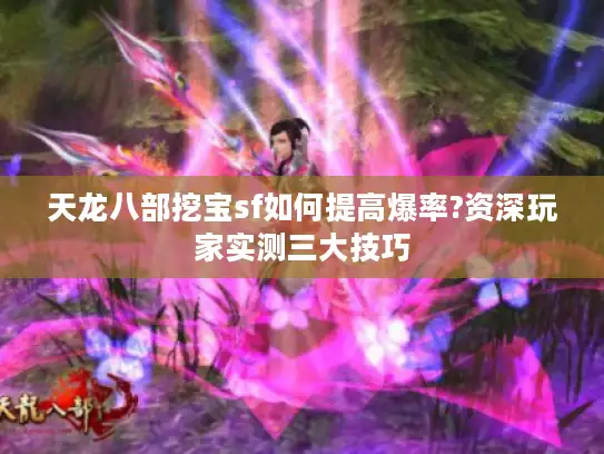 天龙八部挖宝sf如何提高爆率?资深玩家实测三大技巧