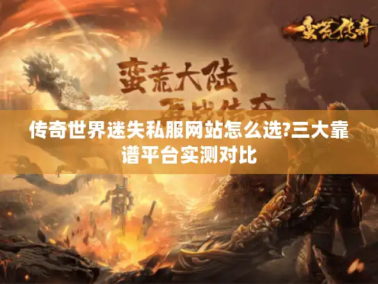 传奇世界迷失私服网站怎么选?三大靠谱平台实测对比