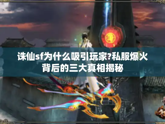 诛仙sf为什么吸引玩家?私服爆火背后的三大真相揭秘