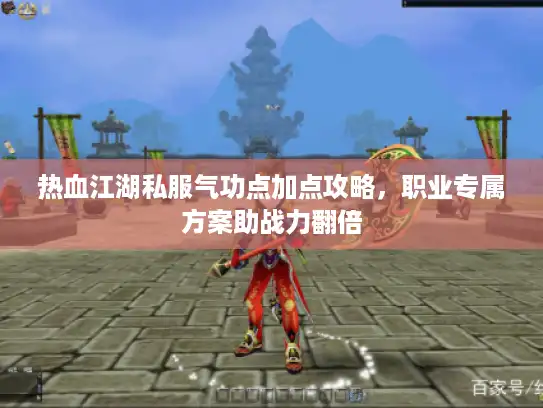 热血江湖私服气功点加点攻略，职业专属方案助战力翻倍