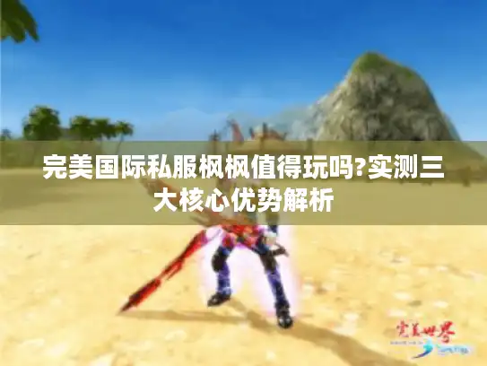 完美国际私服枫枫值得玩吗?实测三大核心优势解析