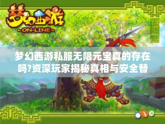 梦幻西游私服无限元宝真的存在吗?资深玩家揭秘真相与安全替代方案