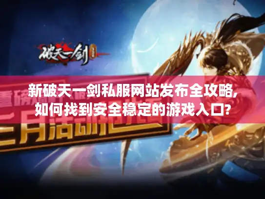 新破天一剑私服网站发布全攻略,如何找到安全稳定的游戏入口?