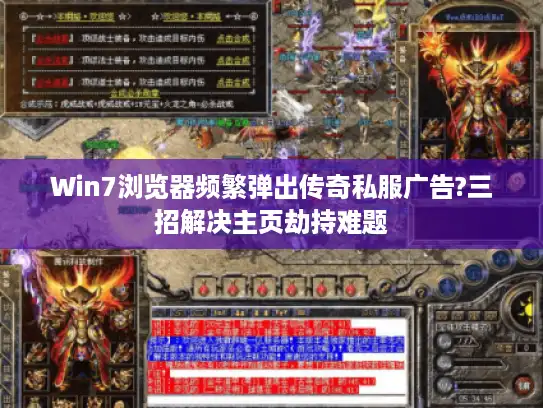 Win7浏览器频繁弹出传奇私服广告?三招解决主页劫持难题