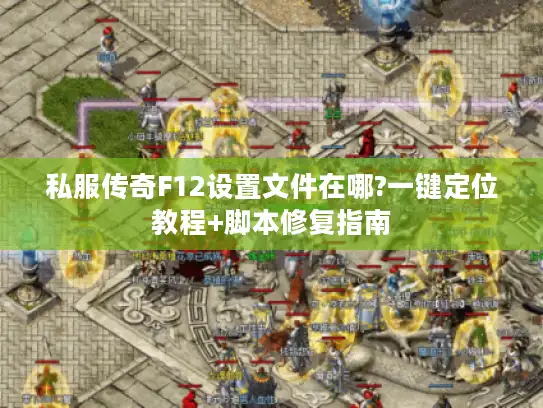 私服传奇F12设置文件在哪?一键定位教程+脚本修复指南