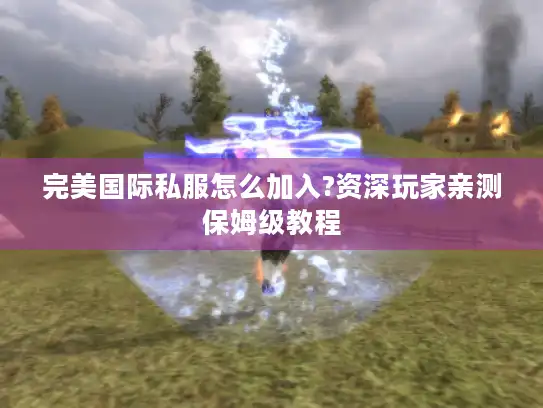 完美国际私服怎么加入?资深玩家亲测保姆级教程