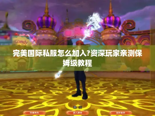 完美国际私服怎么加入?资深玩家亲测保姆级教程