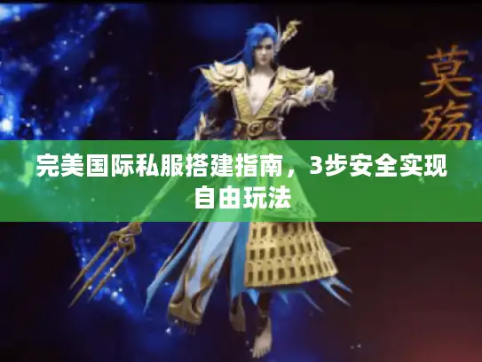完美国际私服搭建指南,3步安全实现自由玩法 完美国际私服搭建指南,3步安全实现自由玩法