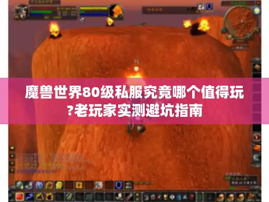 魔兽世界80级私服究竟哪个值得玩?老玩家实测避坑指南