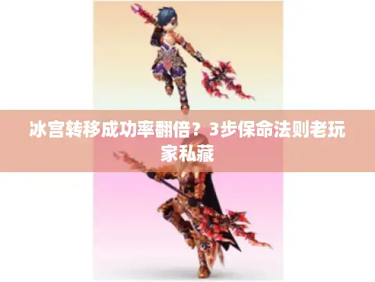 冰宫转移成功率翻倍？3步保命法则老玩家私藏